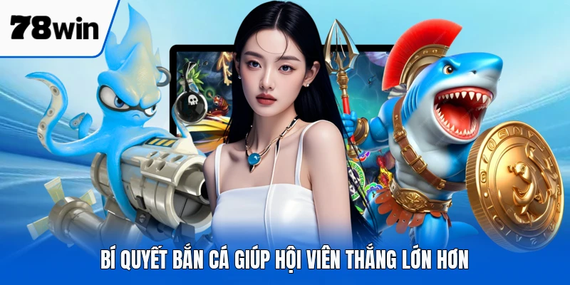Bí quyết bắn cá giúp hội viên thắng lớn hơn