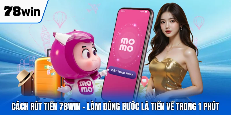 Cách Rút Tiền 78WIN - Làm Đúng Bước Là Tiền Về Trong 1 Phút
