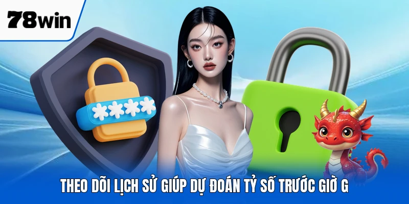 Theo dõi lịch sử giúp dự đoán tỷ số trước giờ G