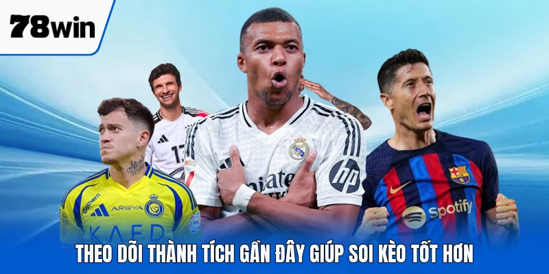 Theo dõi thành tích gần đây giúp soi kèo tốt hơn